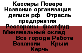 Кассиры Повара › Название организации ­ диписи.рф › Отрасль предприятия ­ Рестораны, фастфуд › Минимальный оклад ­ 24 000 - Все города Работа » Вакансии   . Крым,Керчь